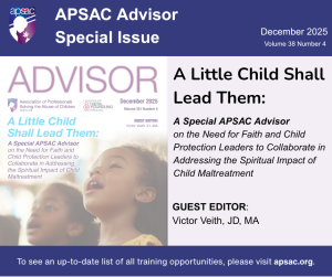 NEW! APSAC Advisor 38.4: Special Issue on Faith and Children 1 Image is of the APSA Advisor Cover for the Special Issue on Faith and Children